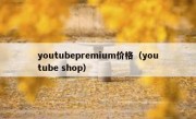 youtubepremium价格（youtube shop）