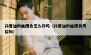 抖音加粉丝团会怎么样吗（抖音加粉丝团有风险吗）