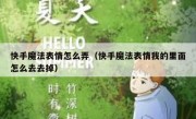 快手魔法表情怎么弄（快手魔法表情我的里面怎么去去掉）