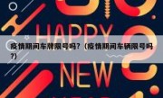 疫情期间车牌限号吗?（疫情期间车辆限号吗?）
