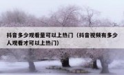 抖音多少观看量可以上热门（抖音视频有多少人观看才可以上热门）