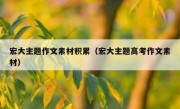 宏大主题作文素材积累（宏大主题高考作文素材）
