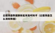 云服务器数据删除能恢复吗知乎（云服务器怎么清除数据）