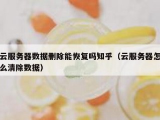 云服务器数据删除能恢复吗知乎（云服务器怎么清除数据）