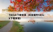 Tiktok下载安装（抖音国外tiktok下载安装）