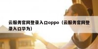 云服务官网登录入口oppo（云服务官网登录入口华为）