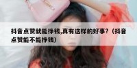 抖音点赞就能挣钱,真有这样的好事?（抖音点赞能不能挣钱）