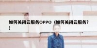 如何关闭云服务OPPO（如何关闭云服务?）