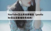 YouTube怎么样关屏播放（youtube怎么设置播放完关闭）