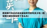 西安限行出去的话会被拍照罚款吗多少钱（西安限行被交警拍照了怎么办）