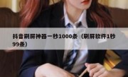 抖音刷屏神器一秒1000条（刷屏软件1秒99条）