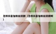 怎样抖音加粉丝团群（怎样抖音加粉丝团群呢）