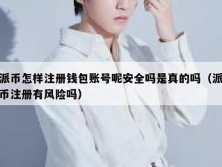 派币怎样注册钱包账号呢安全吗是真的吗（派币注册有风险吗）