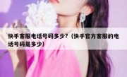 快手客服电话号码多少?（快手官方客服的电话号码是多少）