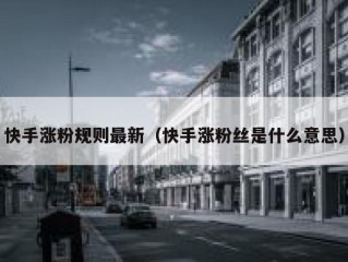 快手涨粉规则最新（快手涨粉丝是什么意思）