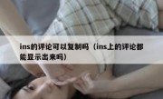 ins的评论可以复制吗（ins上的评论都能显示出来吗）