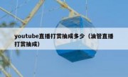 youtube直播打赏抽成多少（油管直播打赏抽成）
