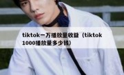 tiktok一万播放量收益（tiktok1000播放量多少钱）