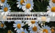 ins的评论能删除吗知乎文章（ins的评论能删除吗知乎文章怎么删）