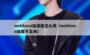 webtoon加速器怎么用（webtoon加载不出来）