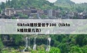 tiktok播放量低于100（tiktok播放量几百）