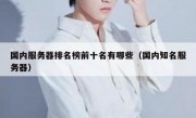国内服务器排名榜前十名有哪些（国内知名服务器）