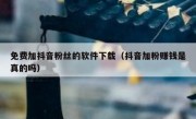 免费加抖音粉丝的软件下载（抖音加粉赚钱是真的吗）
