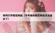 如何打开樱花网站（今天有的樱花网站没法进去了）