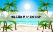 抖音点赞加群（抖音点赞拉群）