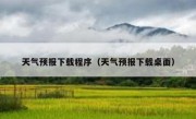 天气预报下载程序（天气预报下载桌面）