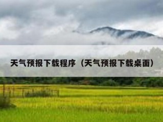 天气预报下载程序（天气预报下载桌面）