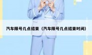 汽车限号几点结束（汽车限号几点结束时间）