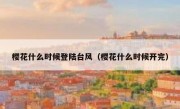 樱花什么时候登陆台风（樱花什么时候开完）