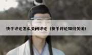 快手评论怎么关闭评论（快手评论如何关闭）