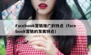 Facebook营销推广的特点（facebook营销的发展特点）