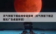天气预报下载应用安装官网（天气预报下载正版无广告桌面安装）