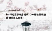 ins评论显示顺序错误（ins评论显示顺序错误怎么回事）