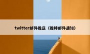 twitter邮件推送（推特邮件通知）