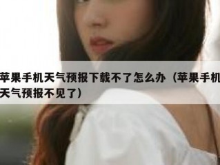 苹果手机天气预报下载不了怎么办（苹果手机天气预报不见了）