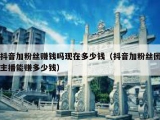 抖音加粉丝赚钱吗现在多少钱（抖音加粉丝团主播能赚多少钱）