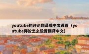 youtube的评论翻译成中文设置（youtube评论怎么设置翻译中文）