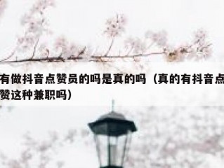 有做抖音点赞员的吗是真的吗（真的有抖音点赞这种兼职吗）