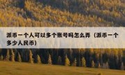 派币一个人可以多个账号吗怎么弄（派币一个多少人民币）