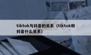 tiktok与抖音的关系（tiktok和抖音什么关系）