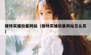 推特买播放量网站（推特买播放量网站怎么买）