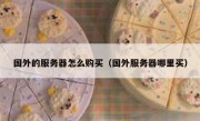 国外的服务器怎么购买（国外服务器哪里买）