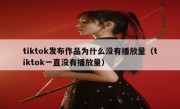 tiktok发布作品为什么没有播放量（tiktok一直没有播放量）