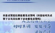 抖音点赞后拉黑能看见点赞吗（抖音给对方点赞了立马又拉黑了还会看见点赞吗）
