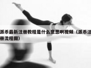 派币最新注册教程是什么意思啊视频（派币注册流程图）