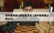海外服务器ip地址是多少（海外服务器ip是什么）